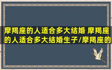 摩羯座的人适合多大结婚 摩羯座的人适合多大结婚生子/摩羯座的人适合多大结婚 摩羯座的人适合多大结婚生子-我的网站